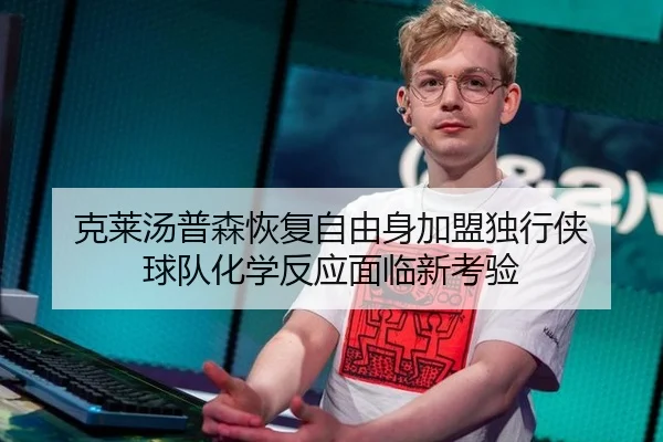 克莱汤普森恢复自由身加盟独行侠 球队化学反应面临新考验