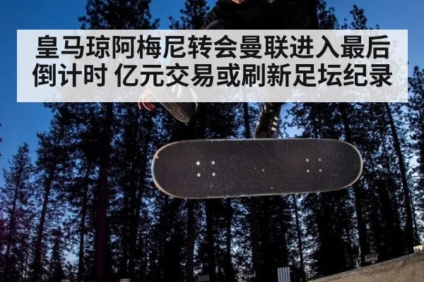 皇马琼阿梅尼转会曼联进入最后倒计时 亿元交易或刷新足坛纪录