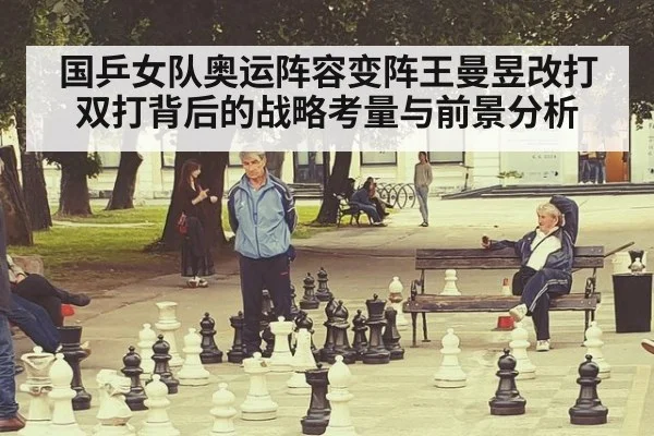国乒女队奥运阵容变阵王曼昱改打双打背后的战略考量与前景分析